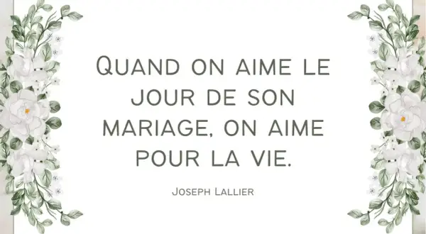 Citation pour des vœux mariage laïque : "Quand on aime le jour de son mariage, on aime pour la vie." Joseph Lallier. Décor floral blanc.